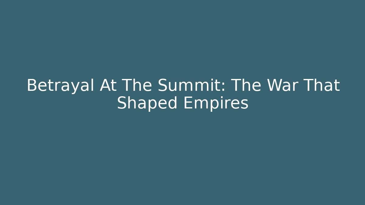 Betrayal At The Summit: The War That Shaped Empires
