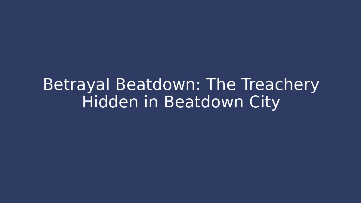 Betrayal Beatdown: The Treachery Hidden in Beatdown City
