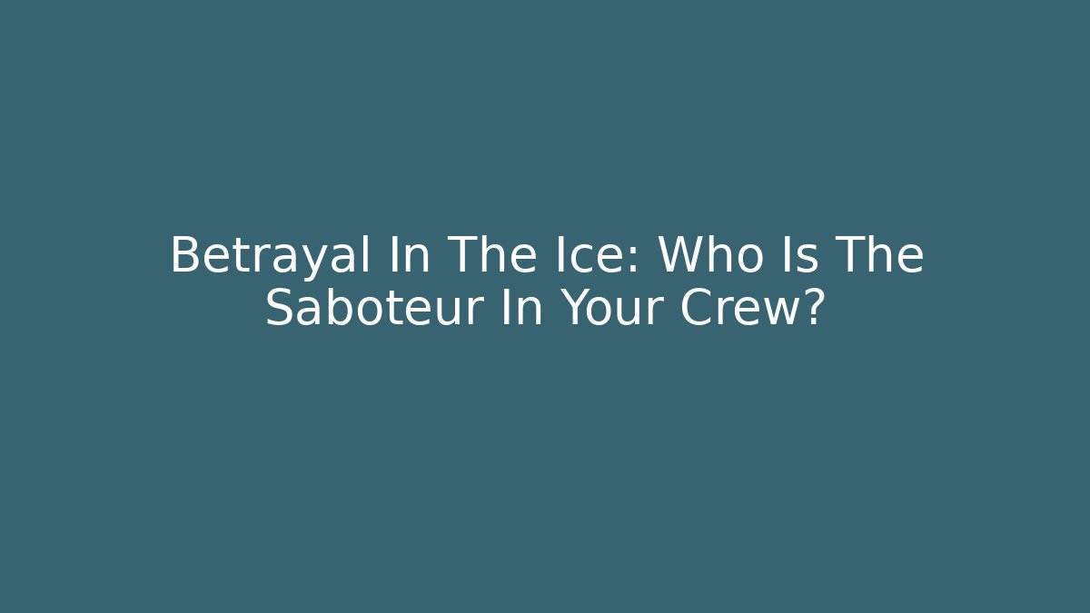 Betrayal In The Ice: Who Is The Saboteur In Your Crew?