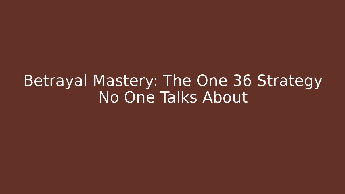 Betrayal Mastery: The One 36 Strategy No One Talks About