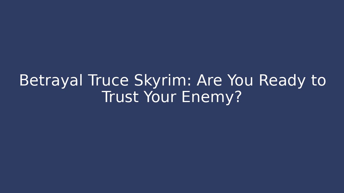 Betrayal Truce Skyrim: Are You Ready to Trust Your Enemy?