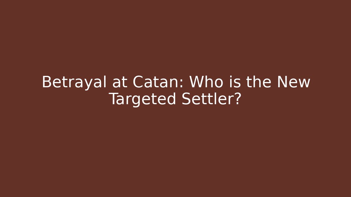 Betrayal at Catan: Who is the New Targeted Settler?