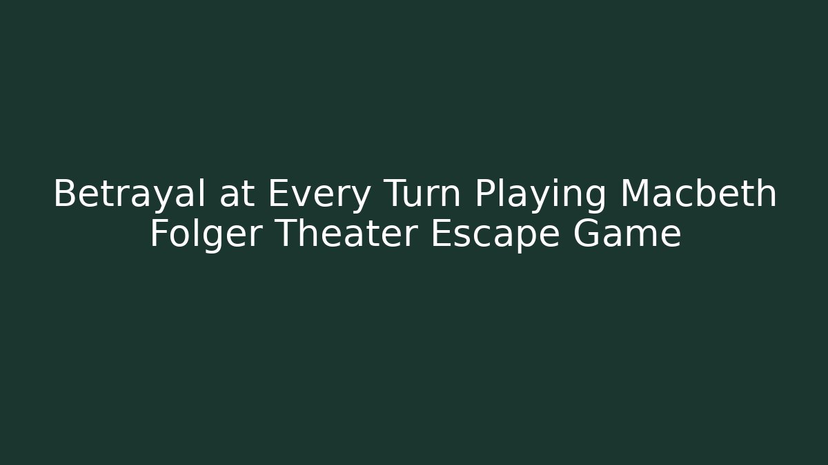 Betrayal at Every Turn Playing Macbeth Folger Theater Escape Game