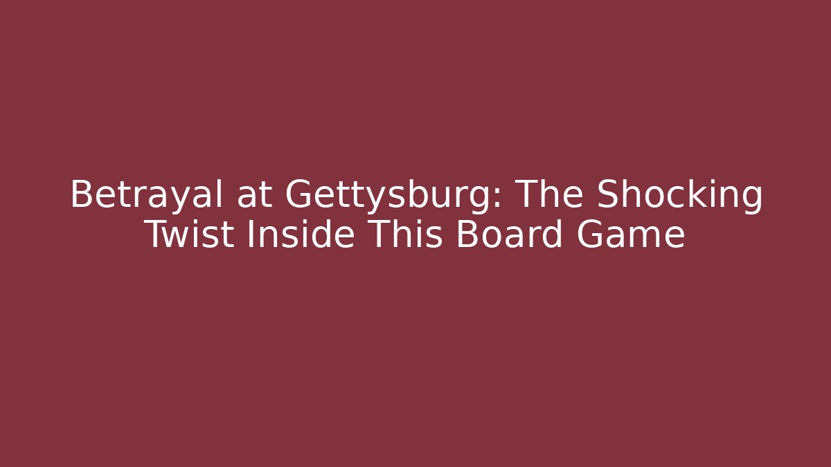 Betrayal at Gettysburg: The Shocking Twist Inside This Board Game