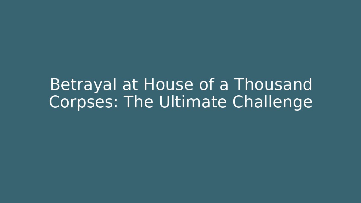 Betrayal at House of a Thousand Corpses: The Ultimate Challenge