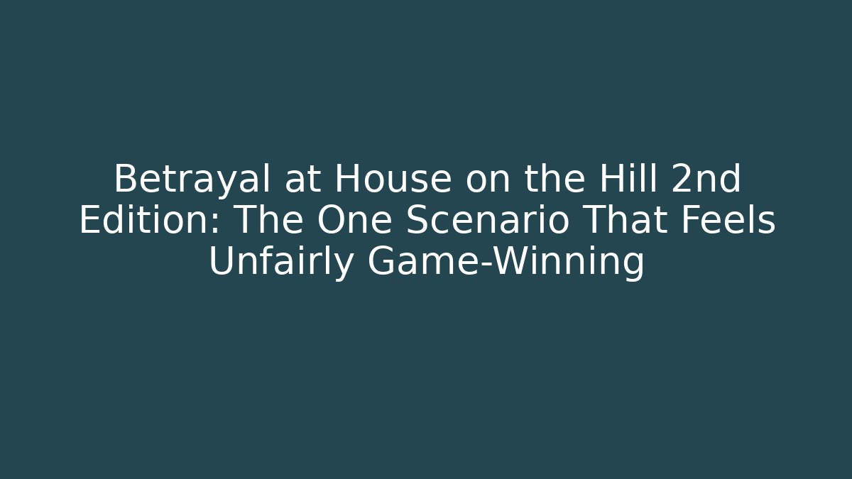 Betrayal at House on the Hill 2nd Edition: The One Scenario That Feels Unfairly Game-Winning