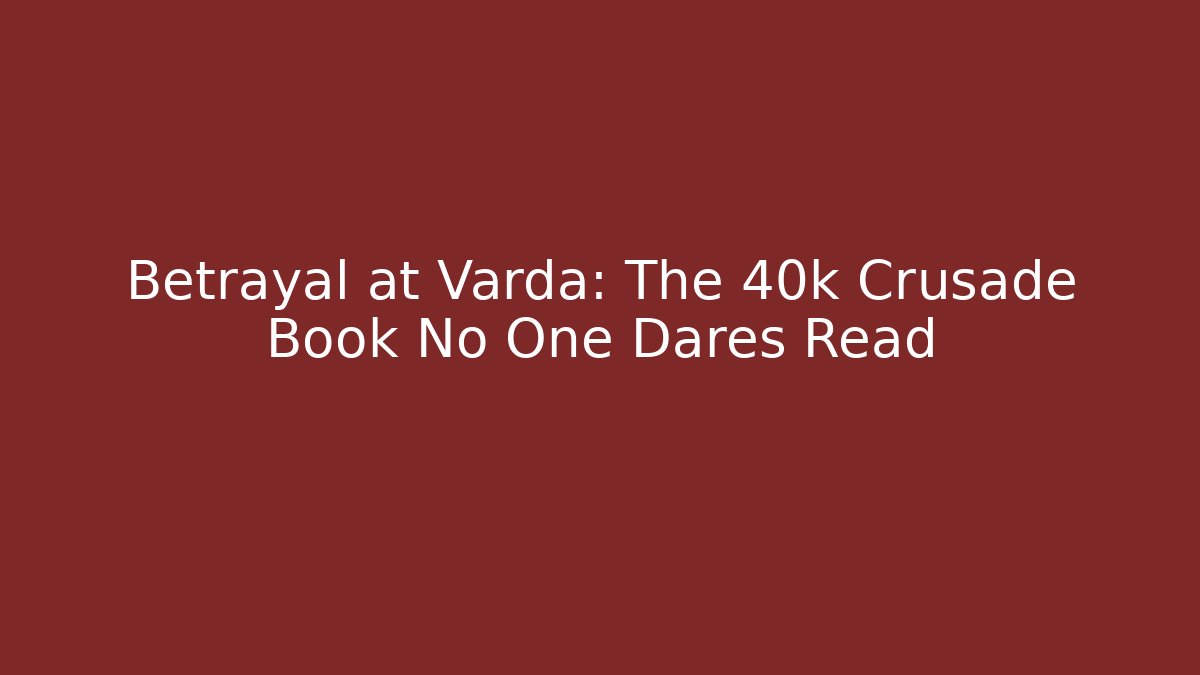 Betrayal at Varda: The 40k Crusade Book No One Dares Read