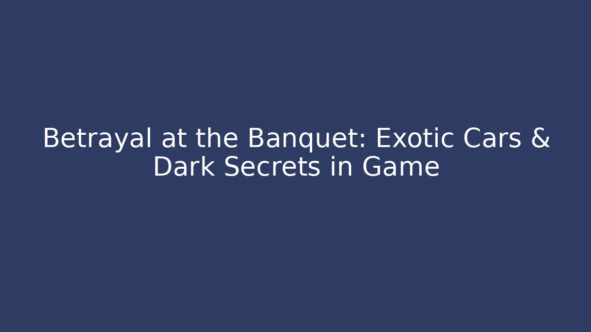 Betrayal at the Banquet: Exotic Cars & Dark Secrets in Game