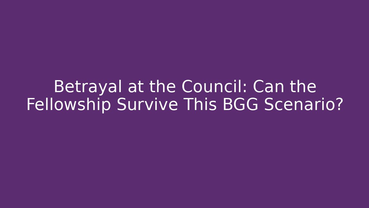 Betrayal at the Council: Can the Fellowship Survive This BGG Scenario?
