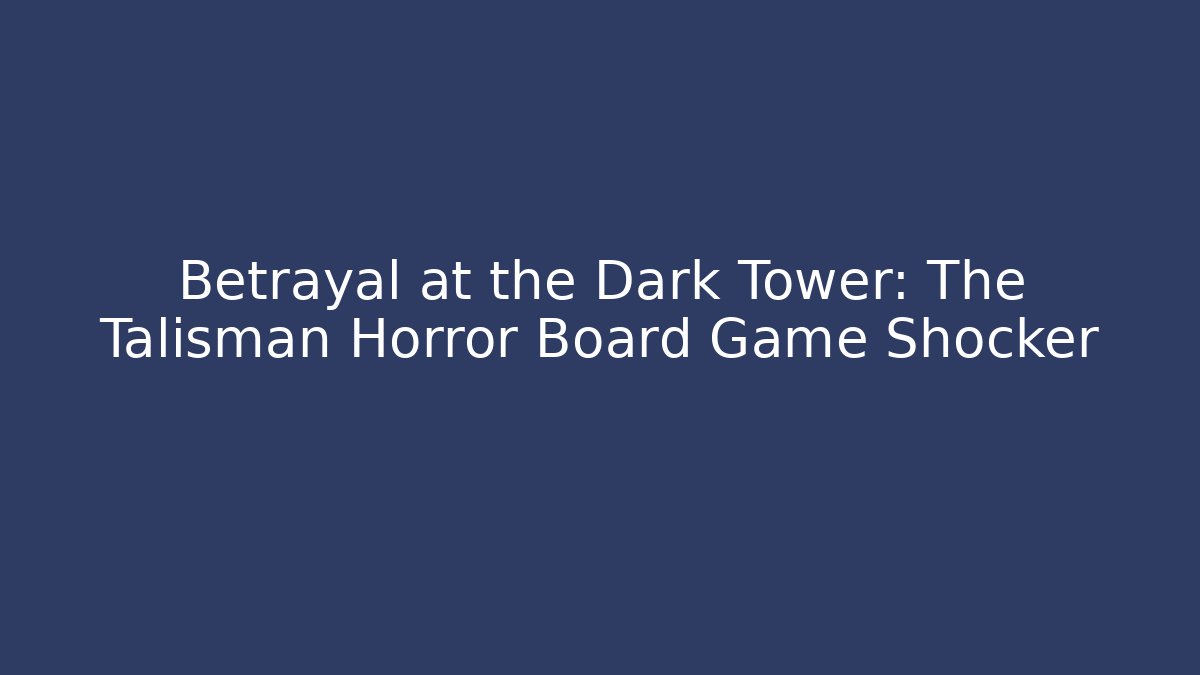 Betrayal at the Dark Tower: The Talisman Horror Board Game Shocker