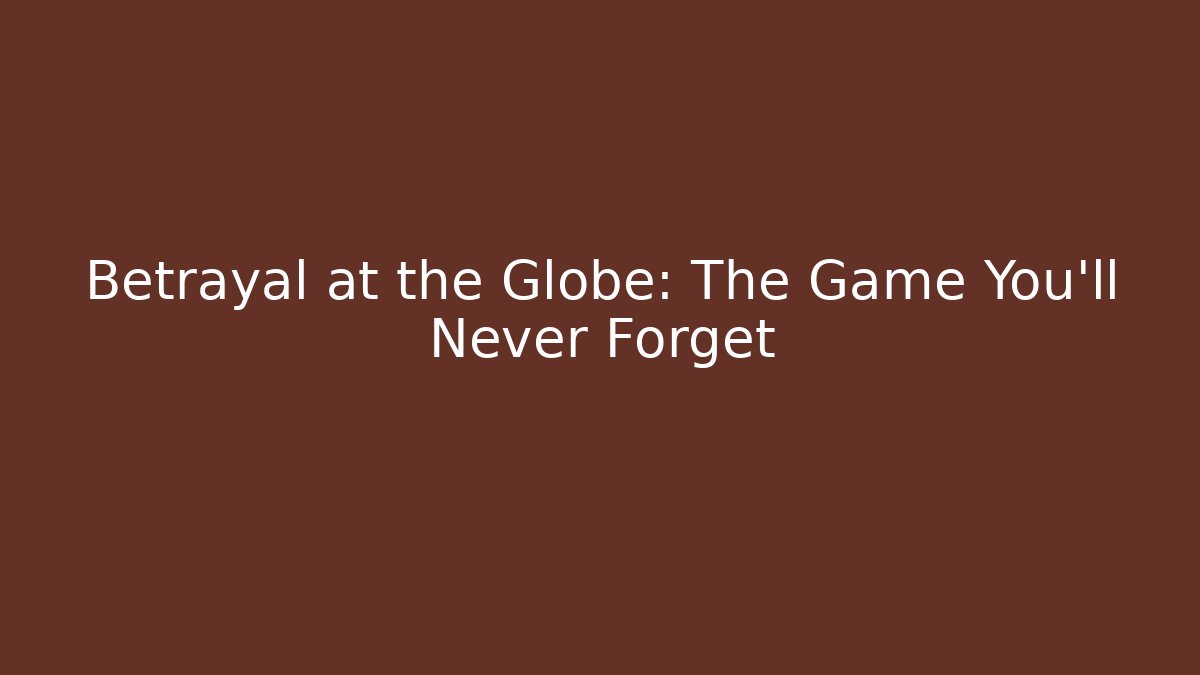 Betrayal at the Globe: The Game You’ll Never Forget