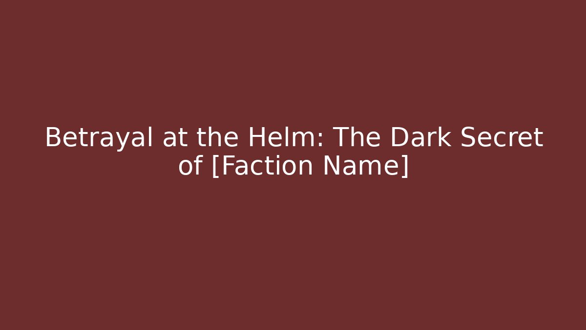 Betrayal at the Helm: The Dark Secret of [Faction Name]