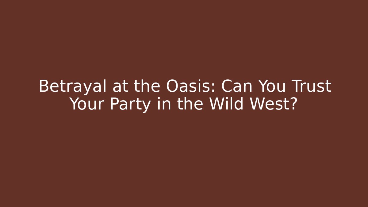 Betrayal at the Oasis: Can You Trust Your Party in the Wild West?