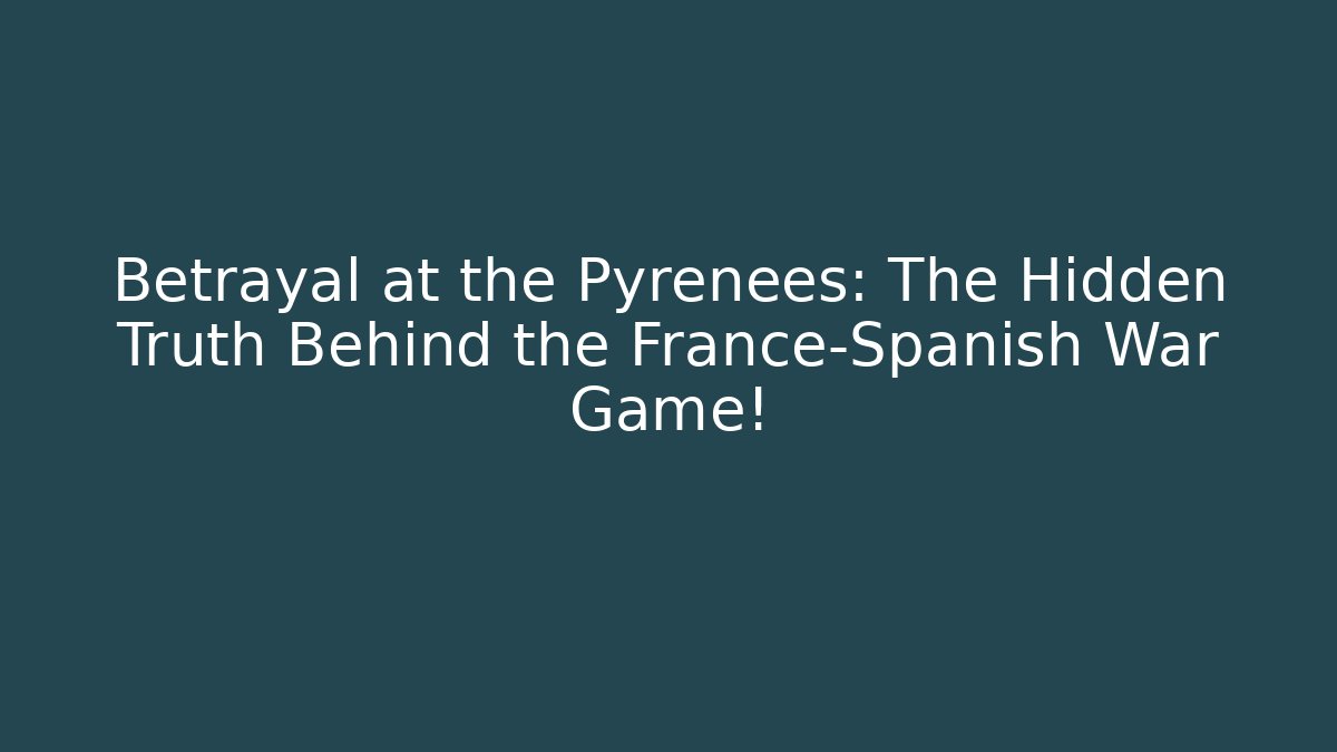 Betrayal at the Pyrenees: The Hidden Truth Behind the France-Spanish War Game!