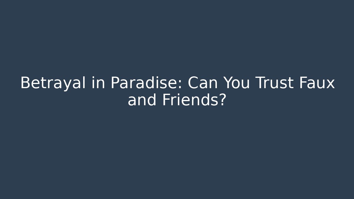 Betrayal in Paradise: Can You Trust Faux and Friends?