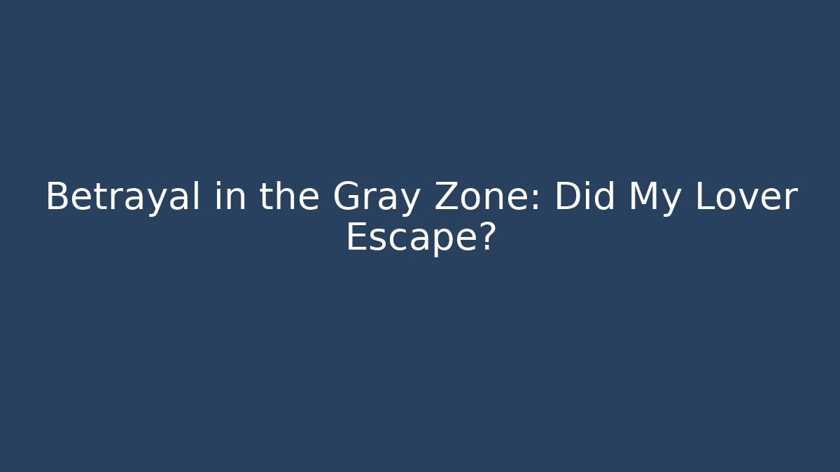 Betrayal in the Gray Zone: Did My Lover Escape?