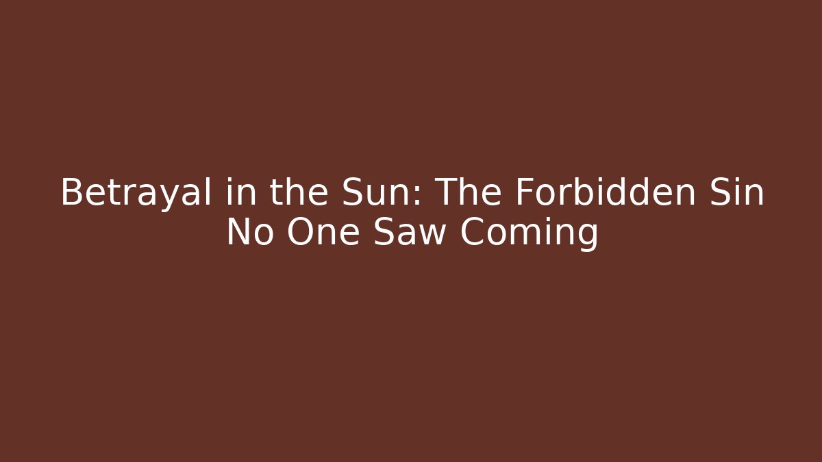 Betrayal in the Sun: The Forbidden Sin No One Saw Coming