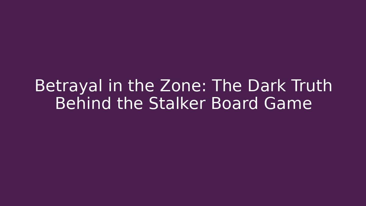 Betrayal in the Zone: The Dark Truth Behind the Stalker Board Game
