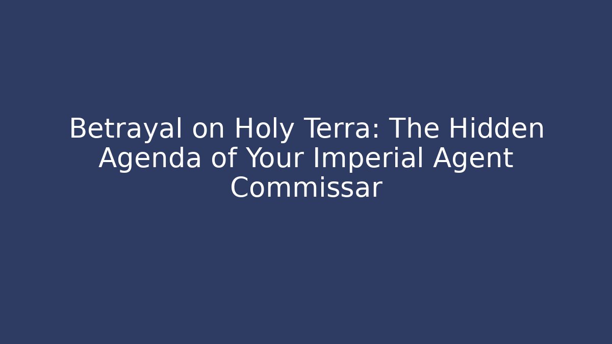 Betrayal on Holy Terra: The Hidden Agenda of Your Imperial Agent Commissar