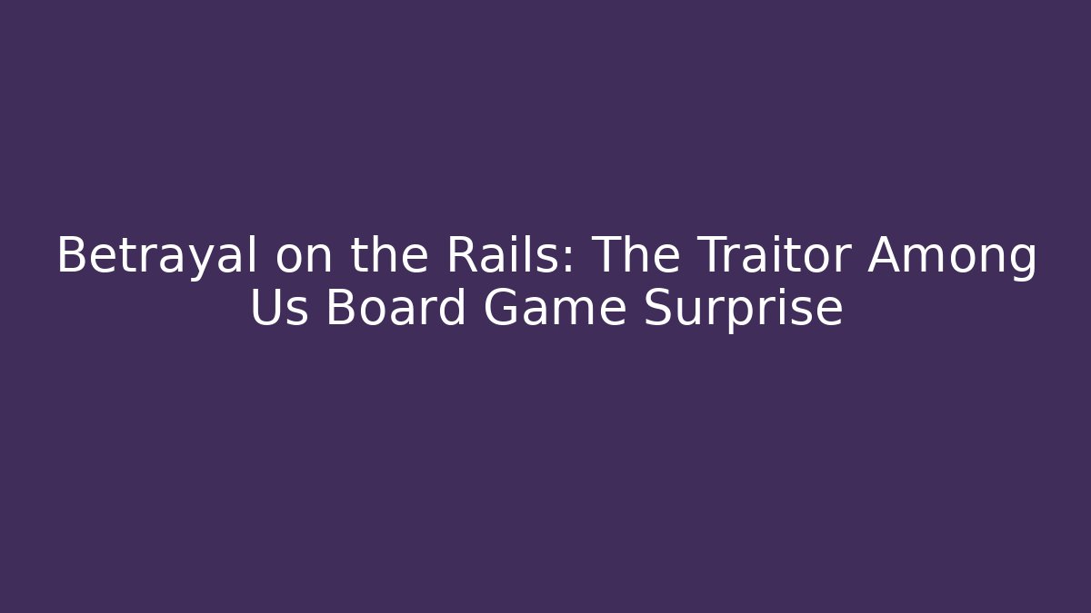 Betrayal on the Rails: The Traitor Among Us Board Game Surprise