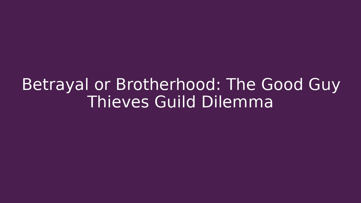 Betrayal or Brotherhood: The Good Guy Thieves Guild Dilemma