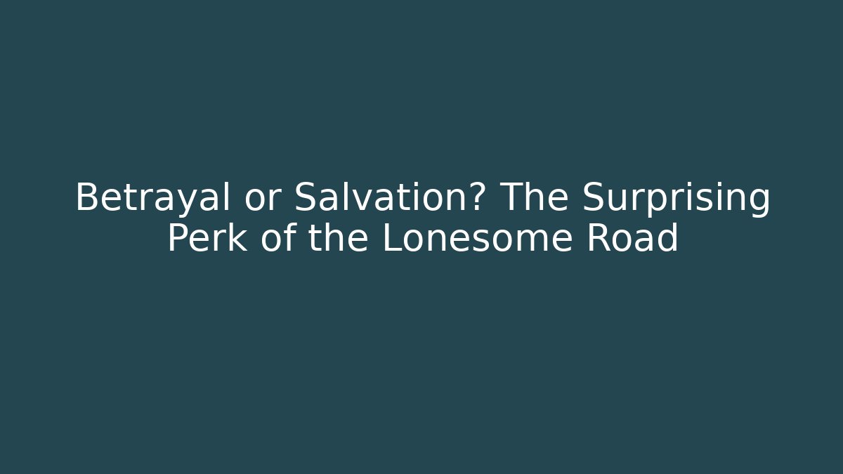 Betrayal or Salvation? The Surprising Perk of the Lonesome Road