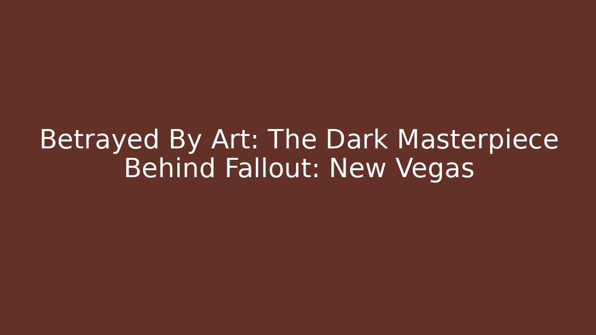 Betrayed By Art: The Dark Masterpiece Behind Fallout: New Vegas