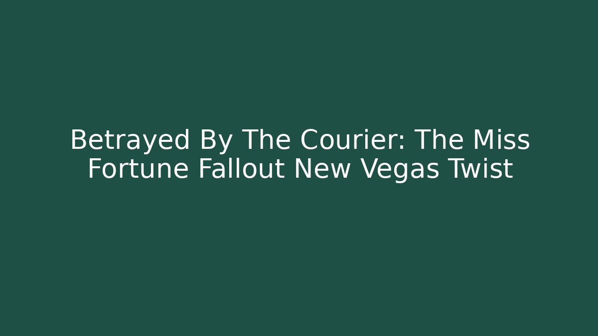 Betrayed By The Courier: The Miss Fortune Fallout New Vegas Twist