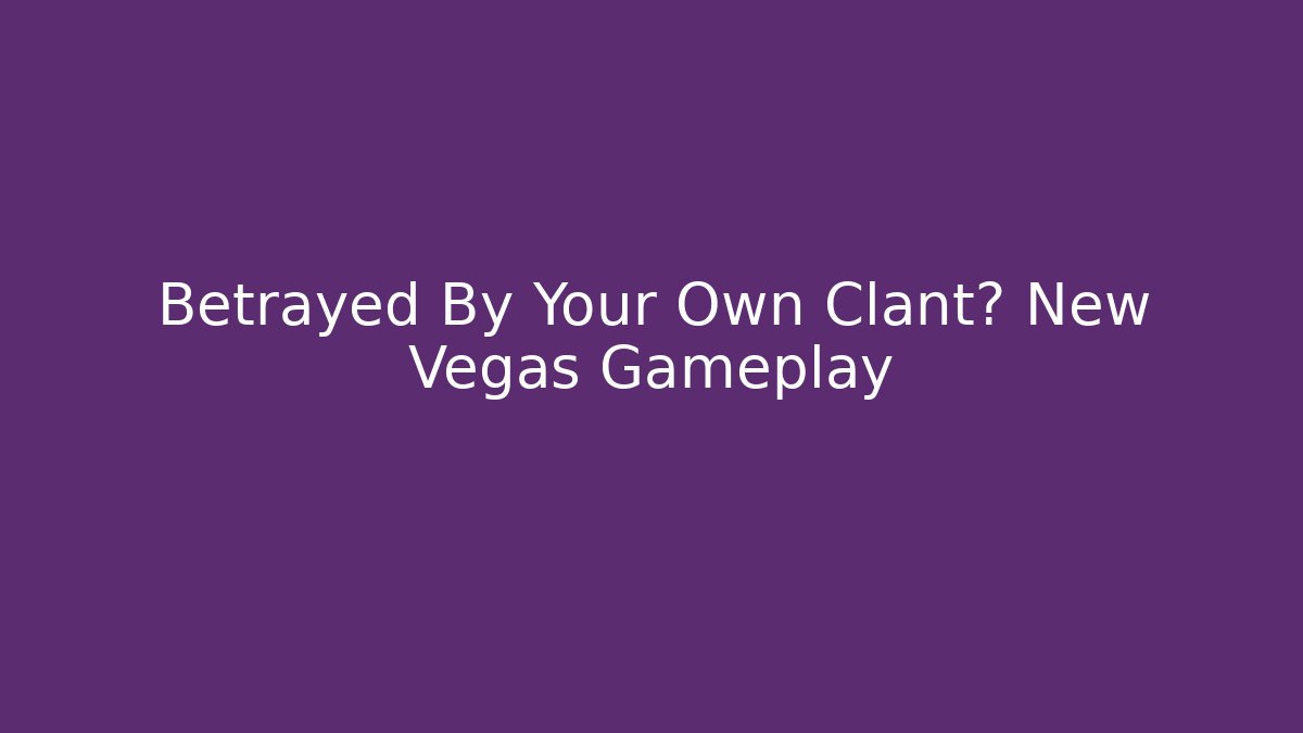 Betrayed By Your Own Clant? New Vegas Gameplay