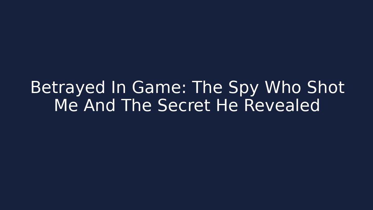 Betrayed In Game: The Spy Who Shot Me And The Secret He Revealed