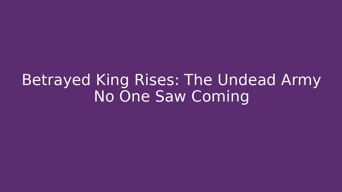 Betrayed King Rises: The Undead Army No One Saw Coming