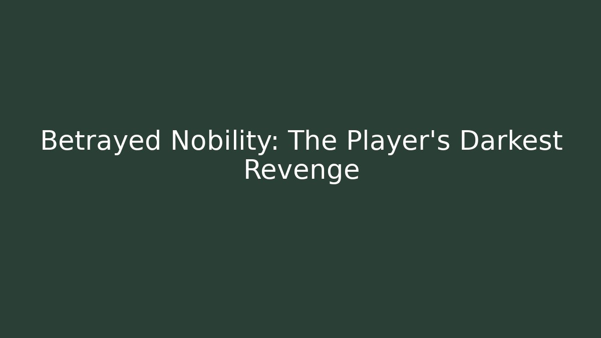 Betrayed Nobility: The Player's Darkest Revenge