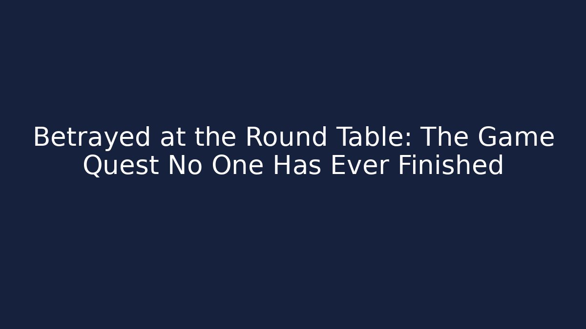 Betrayed at the Round Table: The Game Quest No One Has Ever Finished