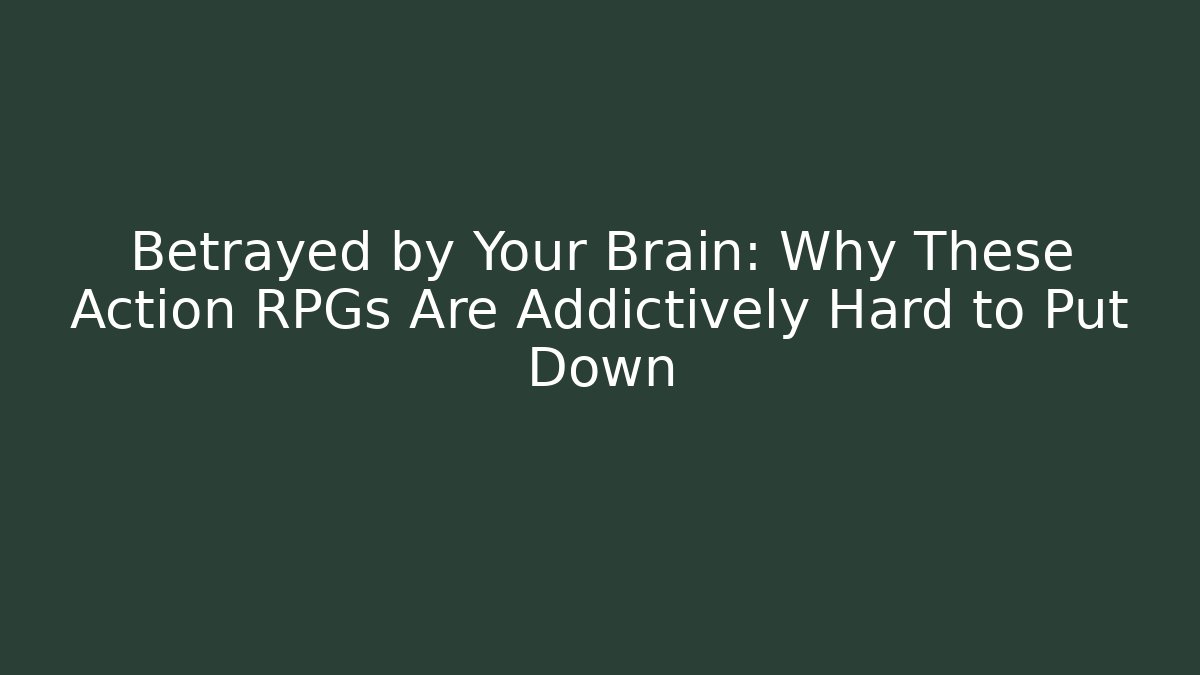 Betrayed by Your Brain: Why These Action RPGs Are Addictively Hard to Put Down