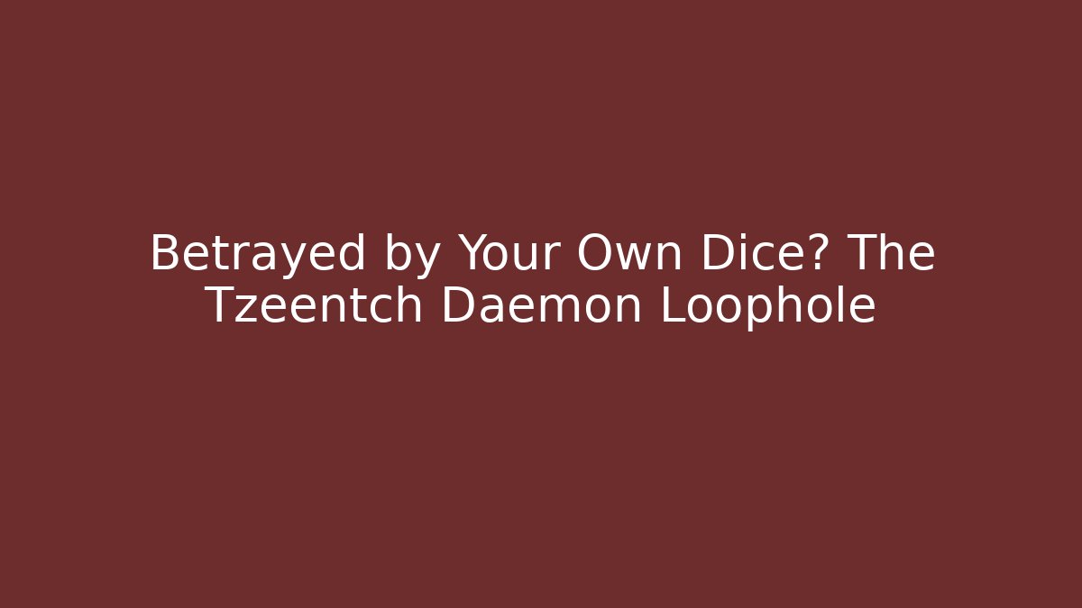 Betrayed by Your Own Dice? The Tzeentch Daemon Loophole