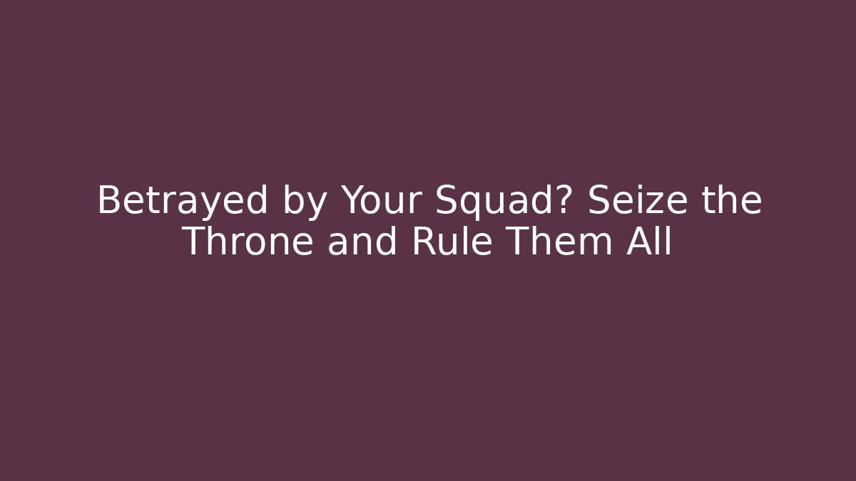 Betrayed by Your Squad? Seize the Throne and Rule Them All