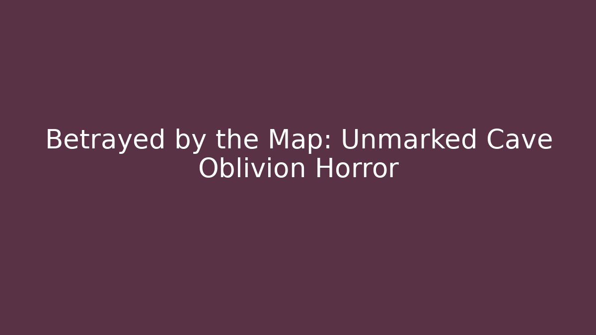 Betrayed by the Map: Unmarked Cave Oblivion Horror