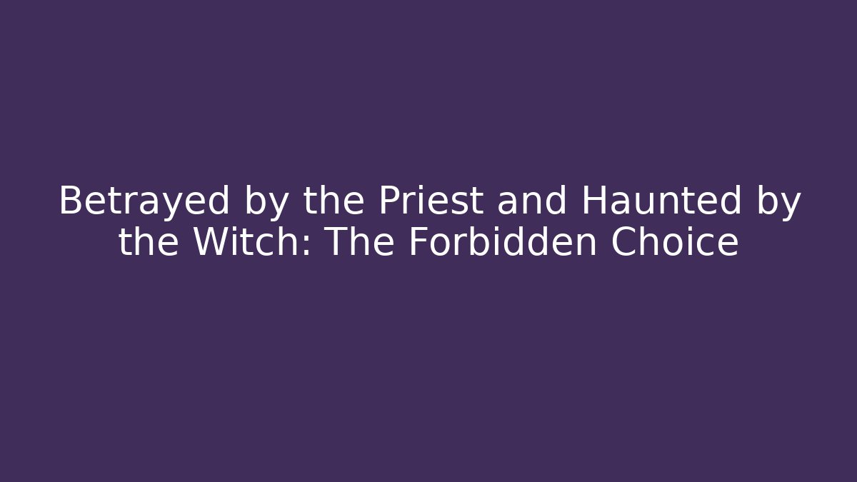 Betrayed by the Priest and Haunted by the Witch: The Forbidden Choice