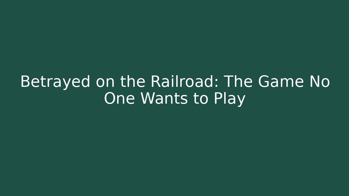 Betrayed on the Railroad: The Game No One Wants to Play