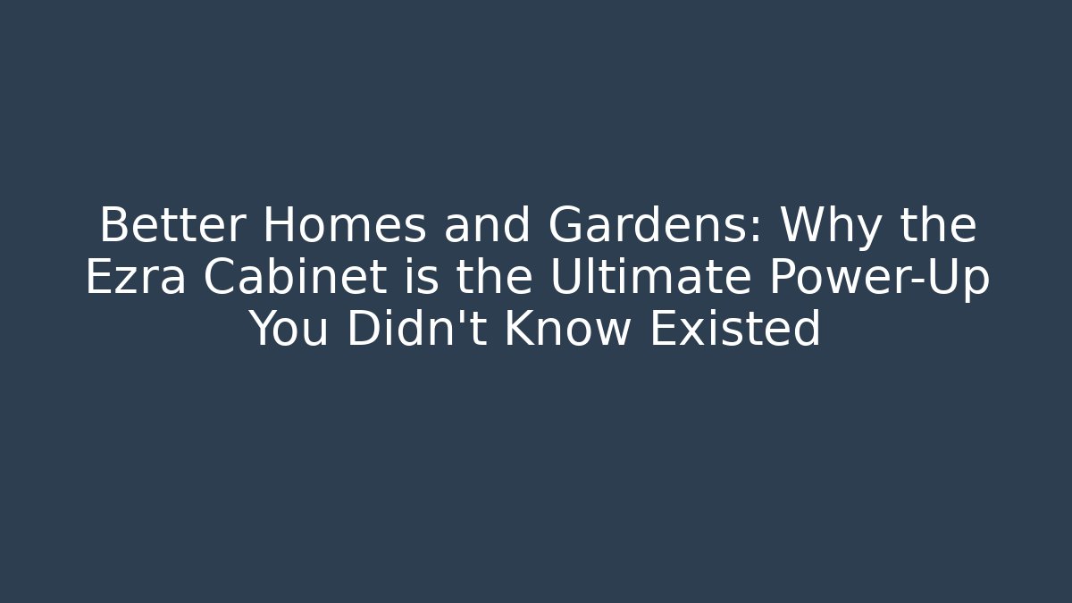 Better Homes and Gardens: Why the Ezra Cabinet is the Ultimate Power-Up You Didn’t Know Existed