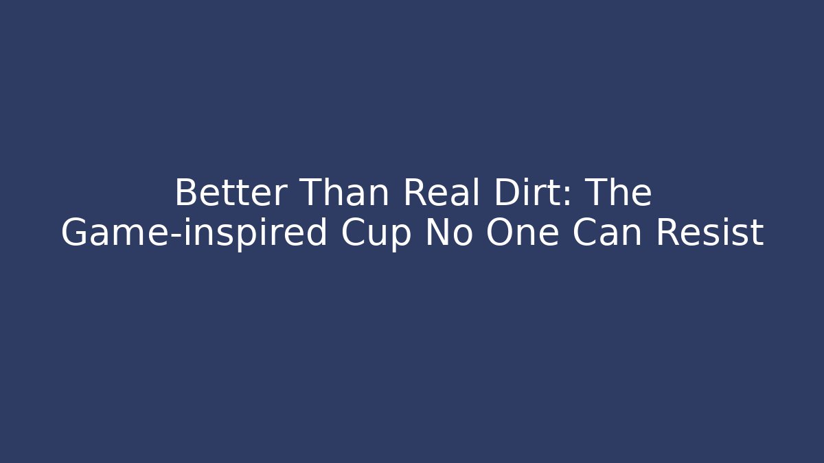 Better Than Real Dirt: The Game-inspired Cup No One Can Resist