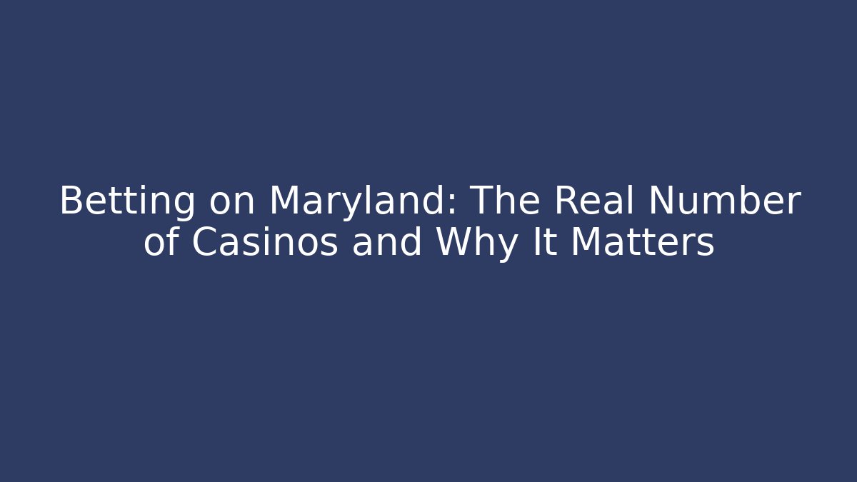 Betting on Maryland: The Real Number of Casinos and Why It Matters