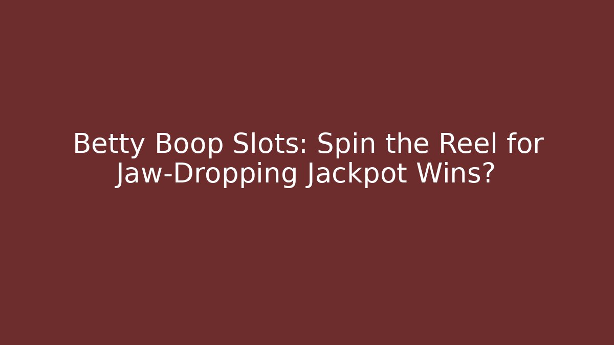 Betty Boop Slots: Spin the Reel for Jaw-Dropping Jackpot Wins?