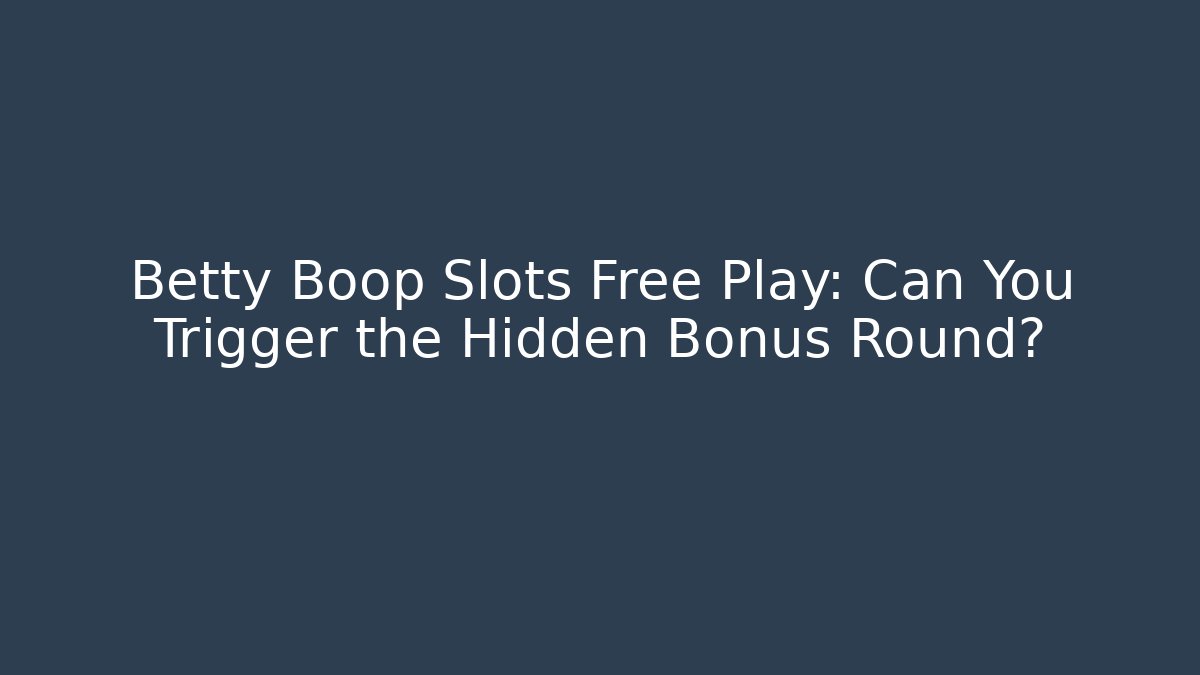 Betty Boop Slots Free Play: Can You Trigger the Hidden Bonus Round?