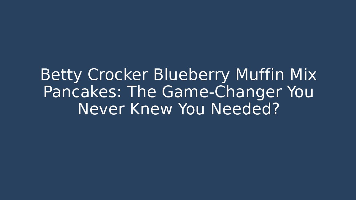 Betty Crocker Blueberry Muffin Mix Pancakes: The Game-Changer You Never Knew You Needed?