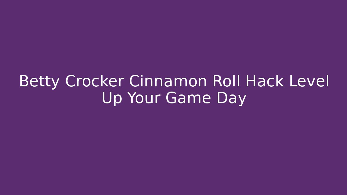 Betty Crocker Cinnamon Roll Hack Level Up Your Game Day