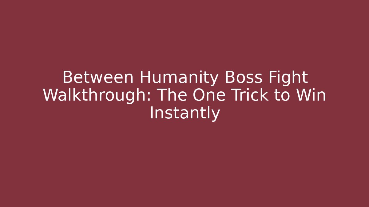 Between Humanity Boss Fight Walkthrough: The One Trick to Win Instantly
