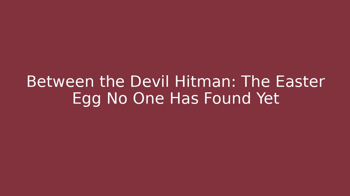 Between the Devil Hitman: The Easter Egg No One Has Found Yet