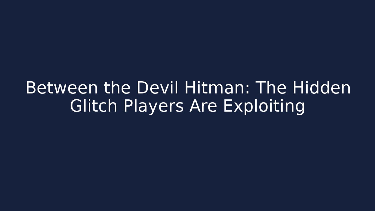 Between the Devil Hitman: The Hidden Glitch Players Are Exploiting