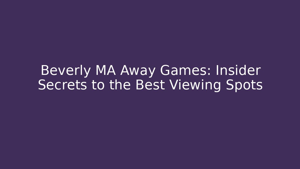 Beverly MA Away Games: Insider Secrets to the Best Viewing Spots